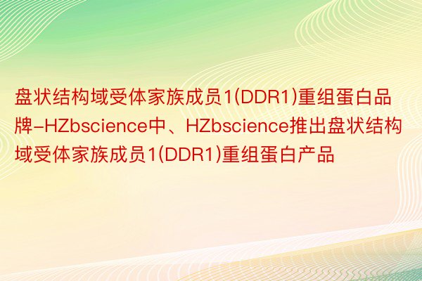 盘状结构域受体家族成员1(DDR1)重组蛋白品牌-HZbscience中、HZbscience推出盘状结构域受体家族成员1(DDR1)重组蛋白产品